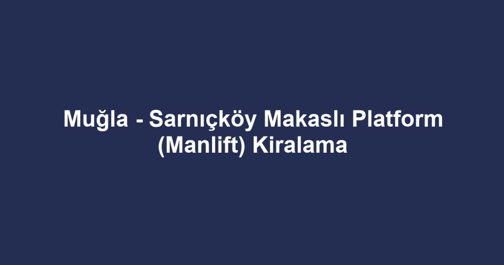 Muğla - Sarnıçköy Makaslı Platform (Manlift) Kiralama