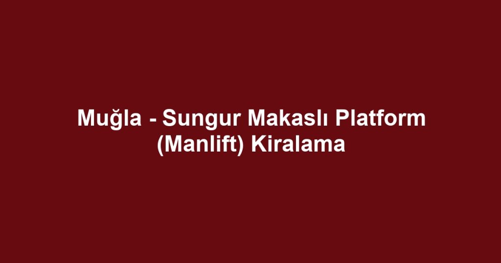 Muğla - Sungur Makaslı Platform (Manlift) Kiralama