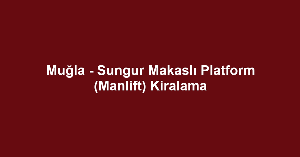 Muğla - Sungur Makaslı Platform (Manlift) Kiralama