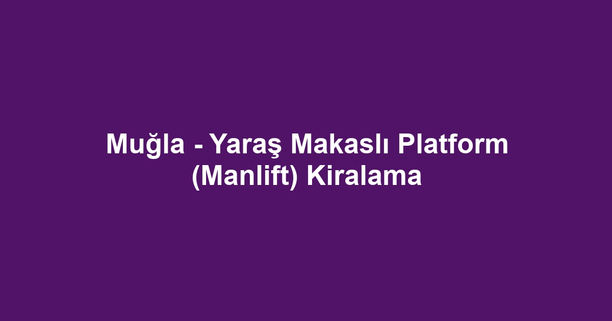 Muğla - Yaraş Makaslı Platform (Manlift) Kiralama