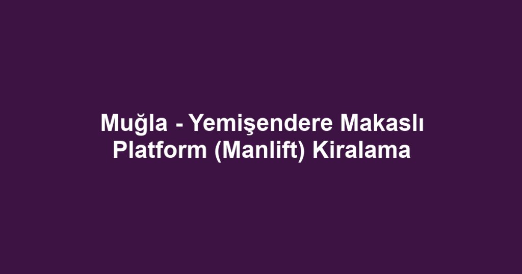 Muğla - Yemişendere Makaslı Platform (Manlift) Kiralama