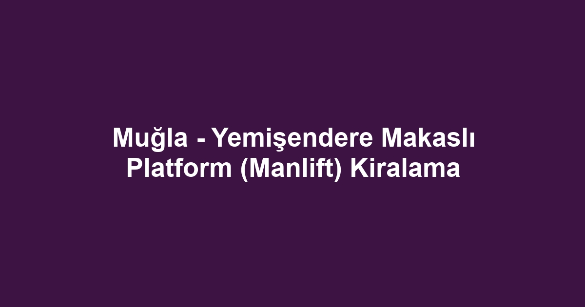 Muğla - Yemişendere Makaslı Platform (Manlift) Kiralama