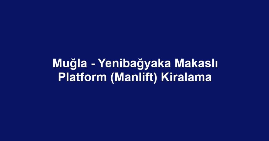 Muğla - Yenibağyaka Makaslı Platform (Manlift) Kiralama
