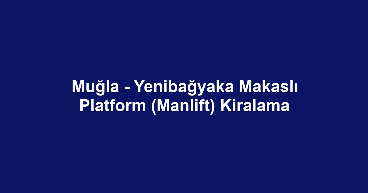 Muğla - Yenibağyaka Makaslı Platform (Manlift) Kiralama