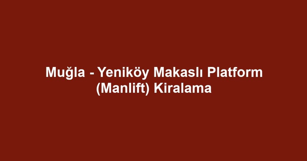 Muğla - Yeniköy Makaslı Platform (Manlift) Kiralama