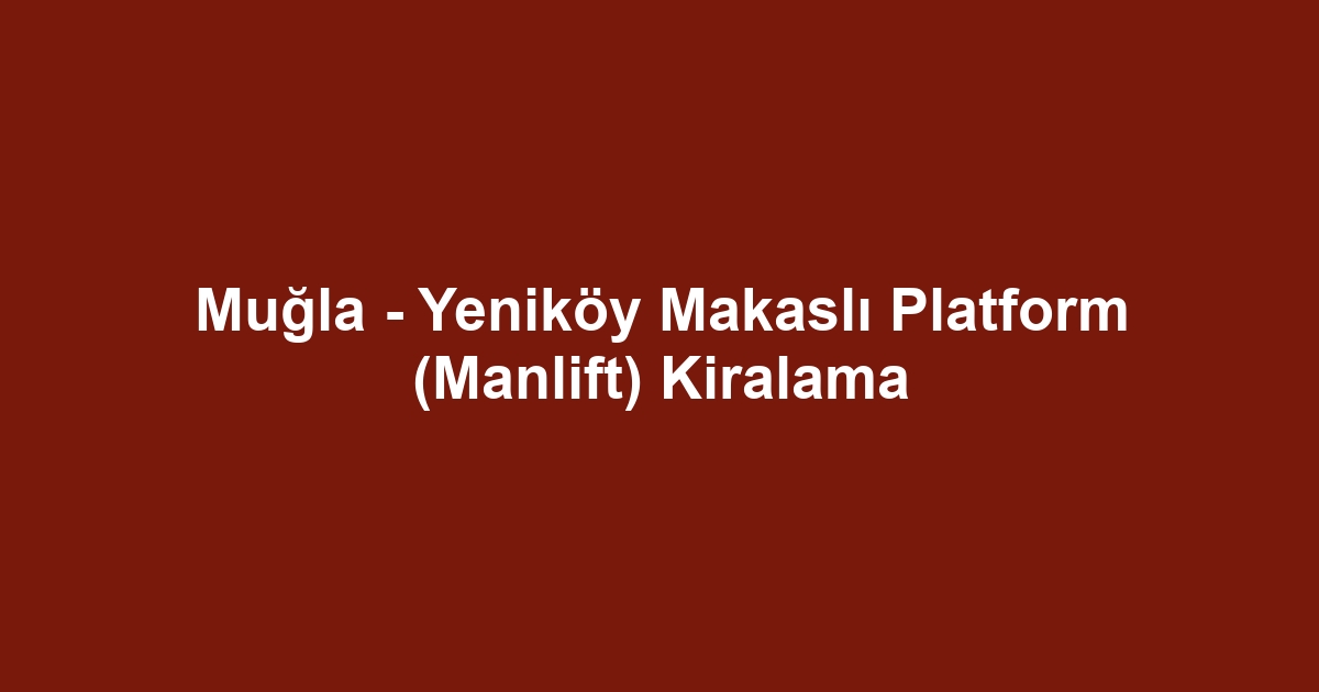 Muğla - Yeniköy Makaslı Platform (Manlift) Kiralama