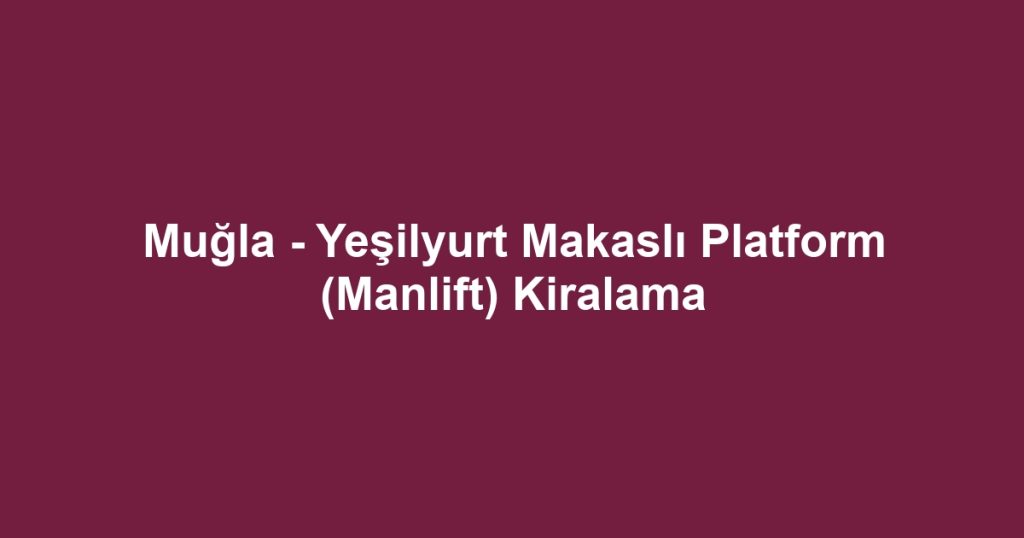 Muğla - Yeşilyurt Makaslı Platform (Manlift) Kiralama