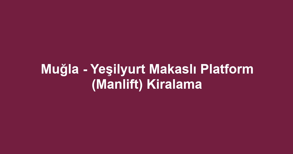 Muğla - Yeşilyurt Makaslı Platform (Manlift) Kiralama