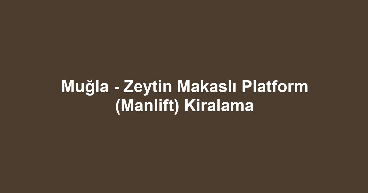 Muğla - Zeytin Makaslı Platform (Manlift) Kiralama