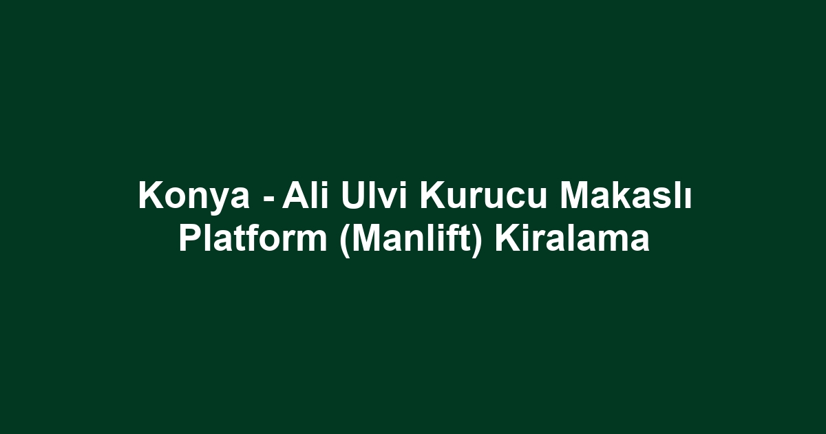 Konya - Ali Ulvi Kurucu Makaslı Platform (Manlift) Kiralama
