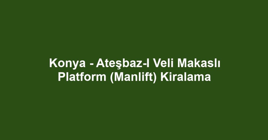 Konya - Ateşbaz-I Veli Makaslı Platform (Manlift) Kiralama