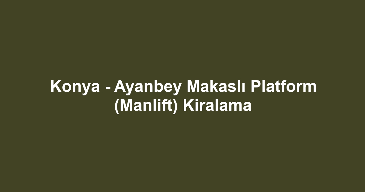 Konya - Ayanbey Makaslı Platform (Manlift) Kiralama