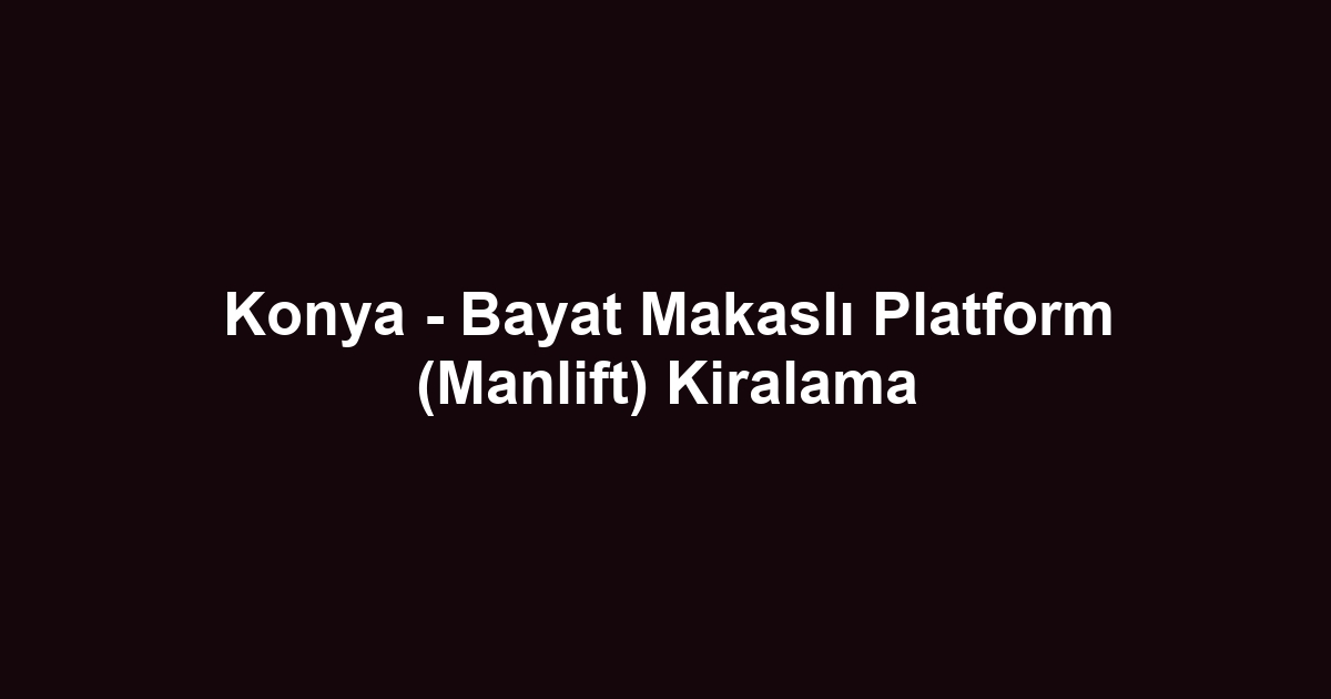 Konya - Bayat Makaslı Platform (Manlift) Kiralama