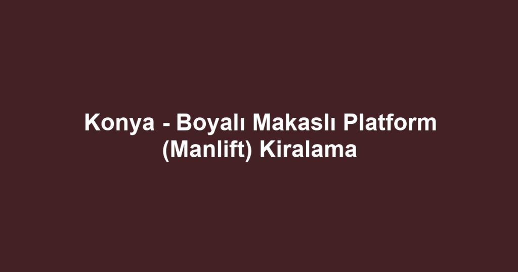 Konya - Boyalı Makaslı Platform (Manlift) Kiralama