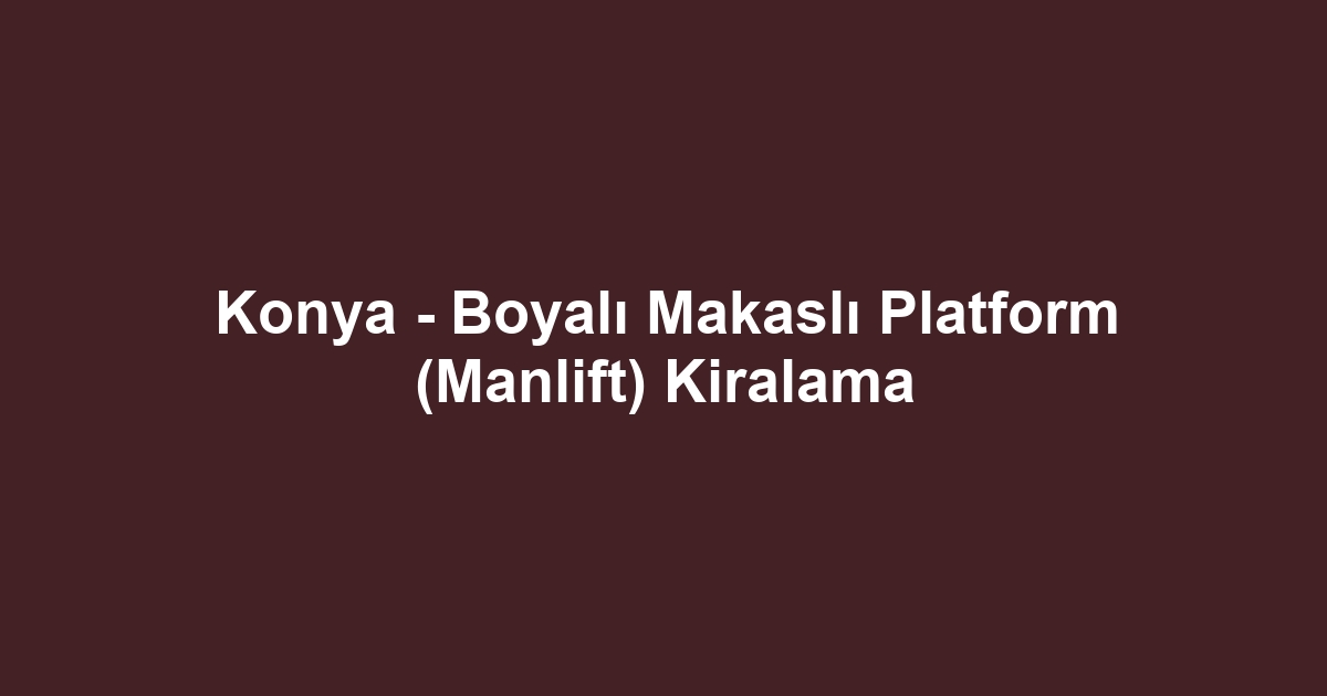Konya - Boyalı Makaslı Platform (Manlift) Kiralama