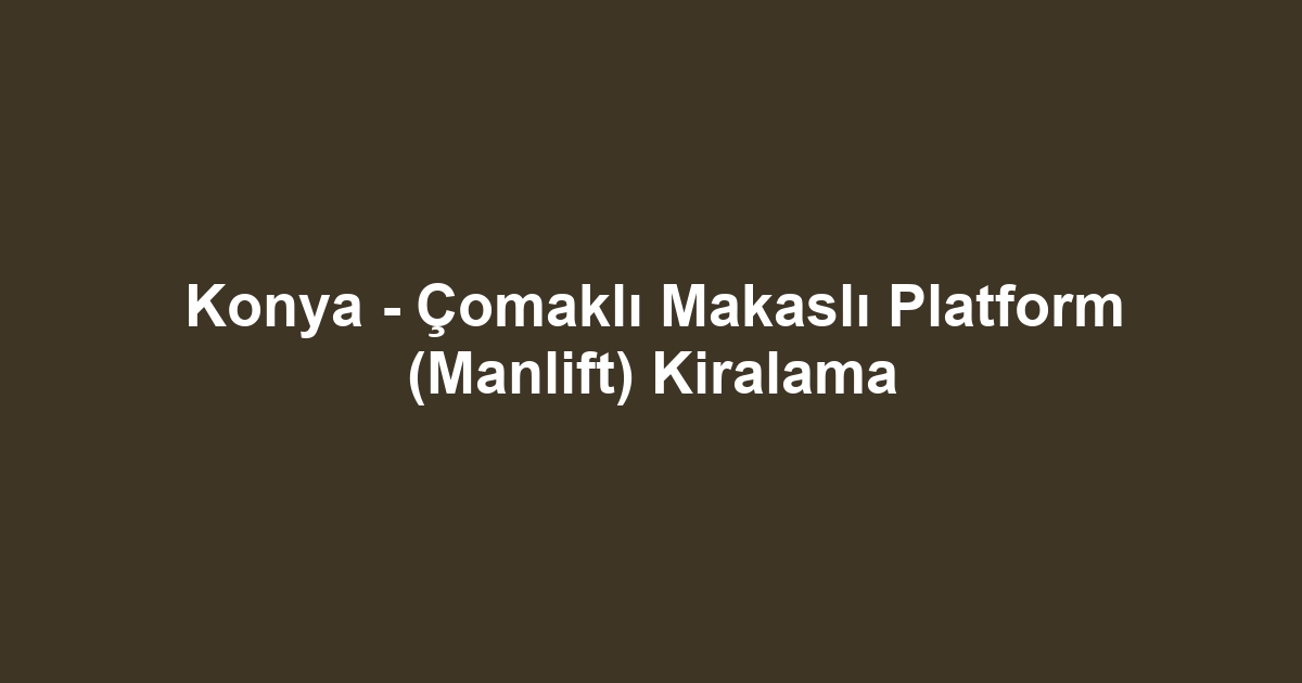 Konya - Çomaklı Makaslı Platform (Manlift) Kiralama