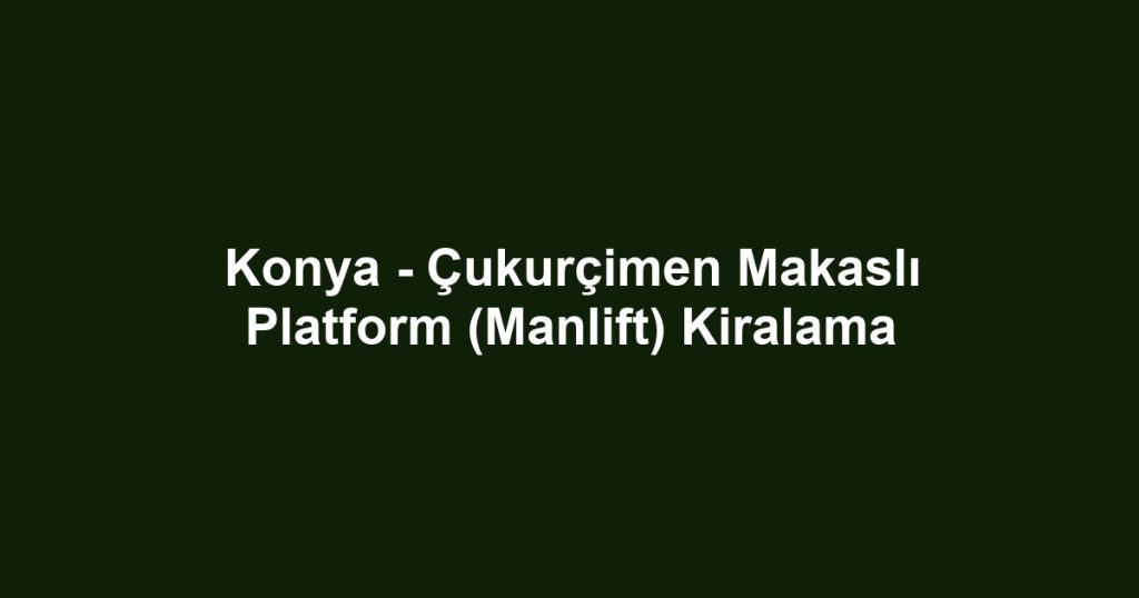 Konya - Çukurçimen Makaslı Platform (Manlift) Kiralama