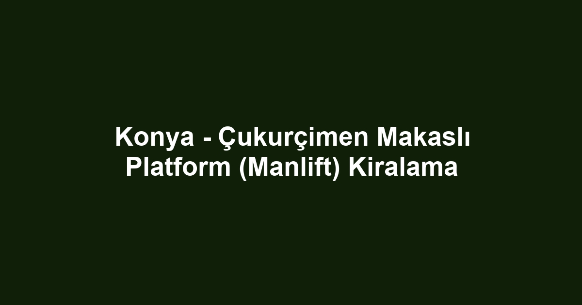 Konya - Çukurçimen Makaslı Platform (Manlift) Kiralama
