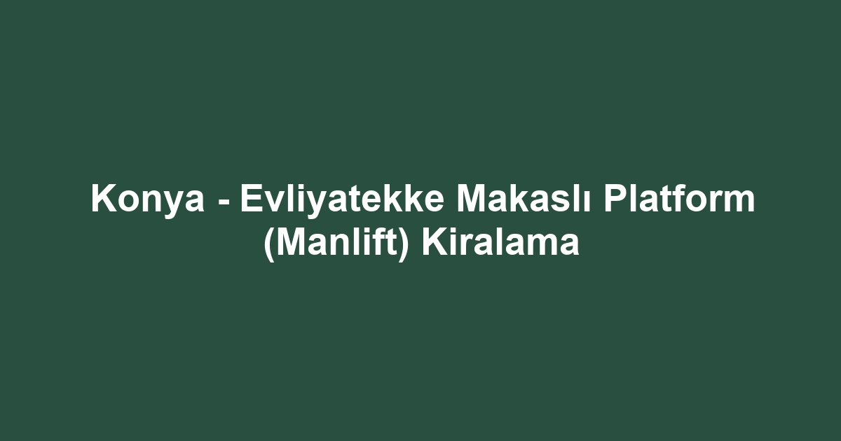 Konya - Evliyatekke Makaslı Platform (Manlift) Kiralama