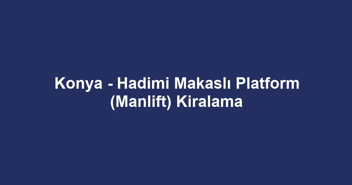 Konya - Hadimi Makaslı Platform (Manlift) Kiralama