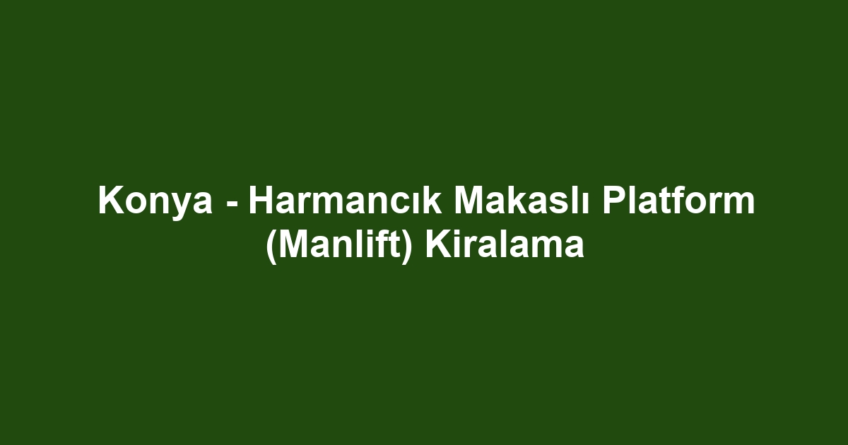 Konya - Harmancık Makaslı Platform (Manlift) Kiralama