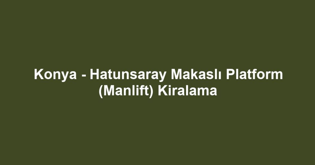 Konya - Hatunsaray Makaslı Platform (Manlift) Kiralama