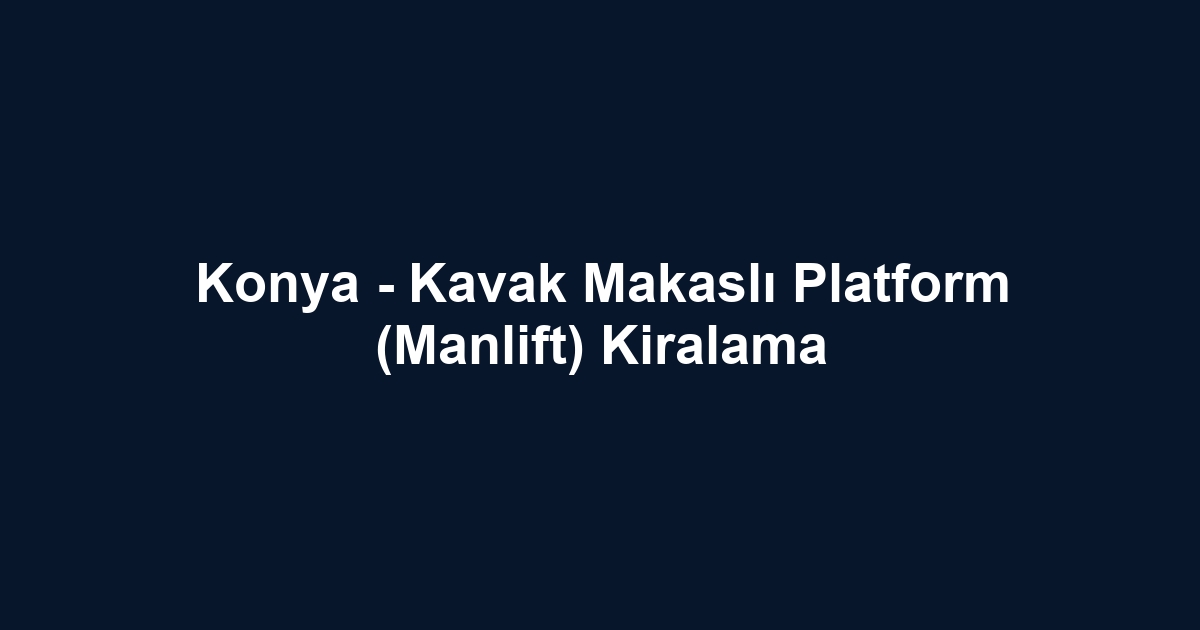 Konya - Kavak Makaslı Platform (Manlift) Kiralama