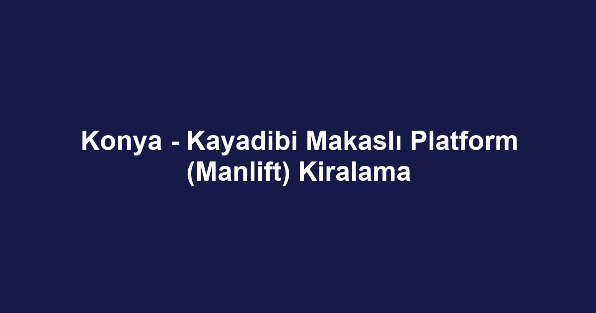 Konya - Kayadibi Makaslı Platform (Manlift) Kiralama