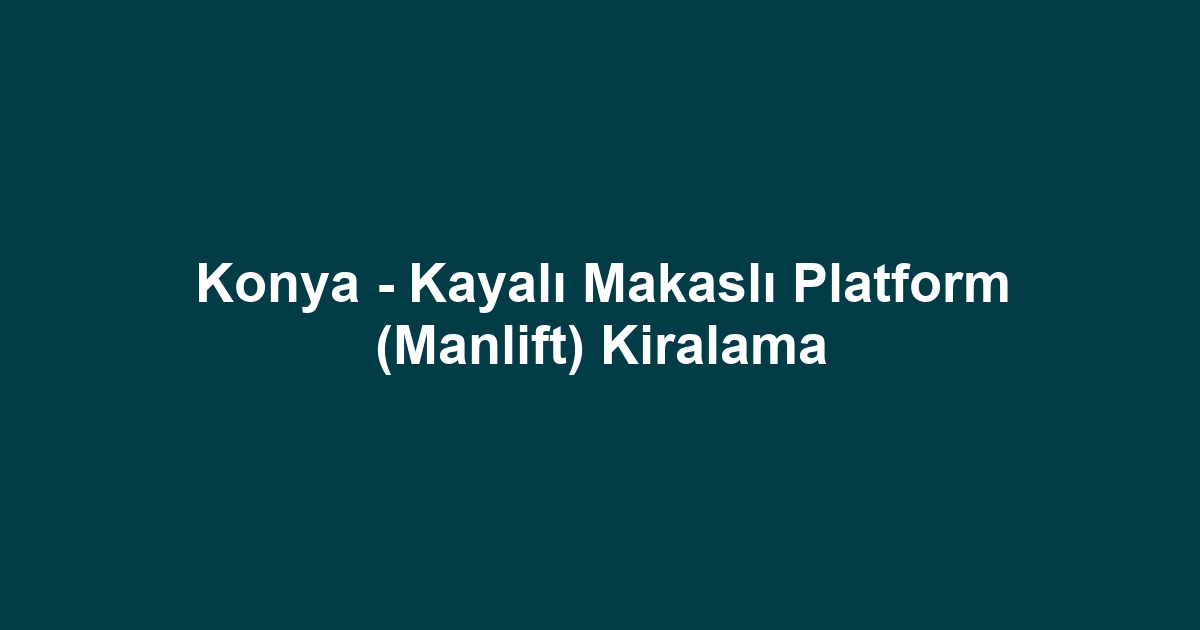 Konya - Kayalı Makaslı Platform (Manlift) Kiralama