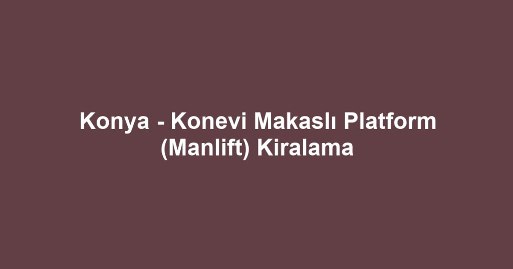 Konya - Konevi Makaslı Platform (Manlift) Kiralama