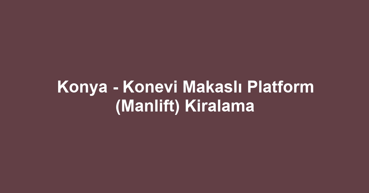 Konya - Konevi Makaslı Platform (Manlift) Kiralama