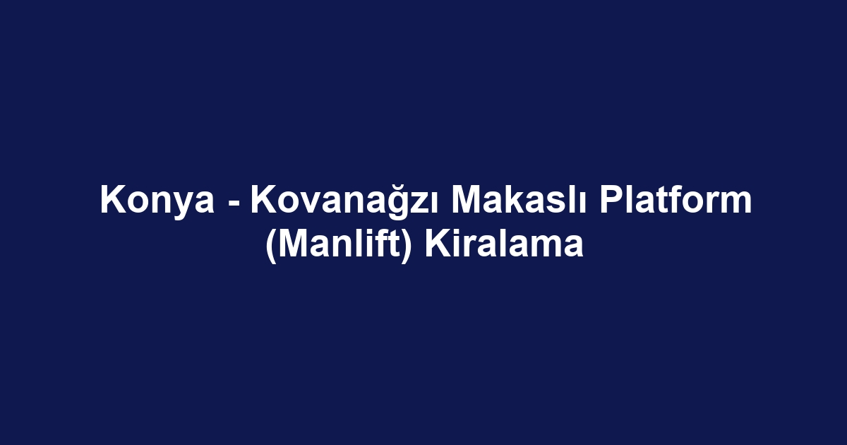 Konya - Kovanağzı Makaslı Platform (Manlift) Kiralama