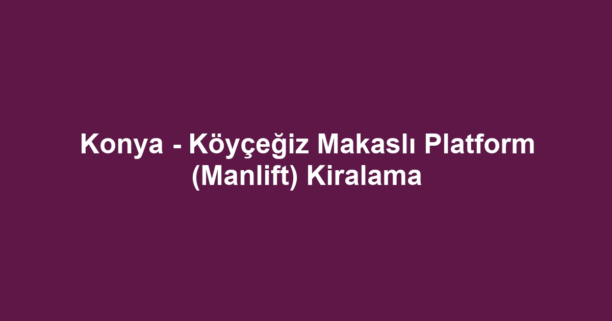 Konya - Köyçeğiz Makaslı Platform (Manlift) Kiralama