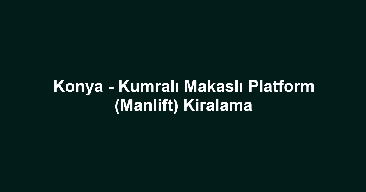 Konya - Kumralı Makaslı Platform (Manlift) Kiralama