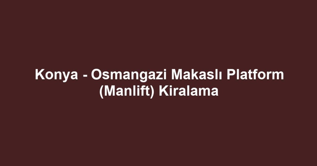 Konya - Osmangazi Makaslı Platform (Manlift) Kiralama