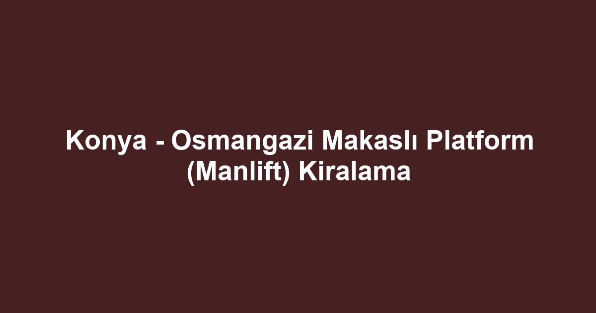 Konya - Osmangazi Makaslı Platform (Manlift) Kiralama