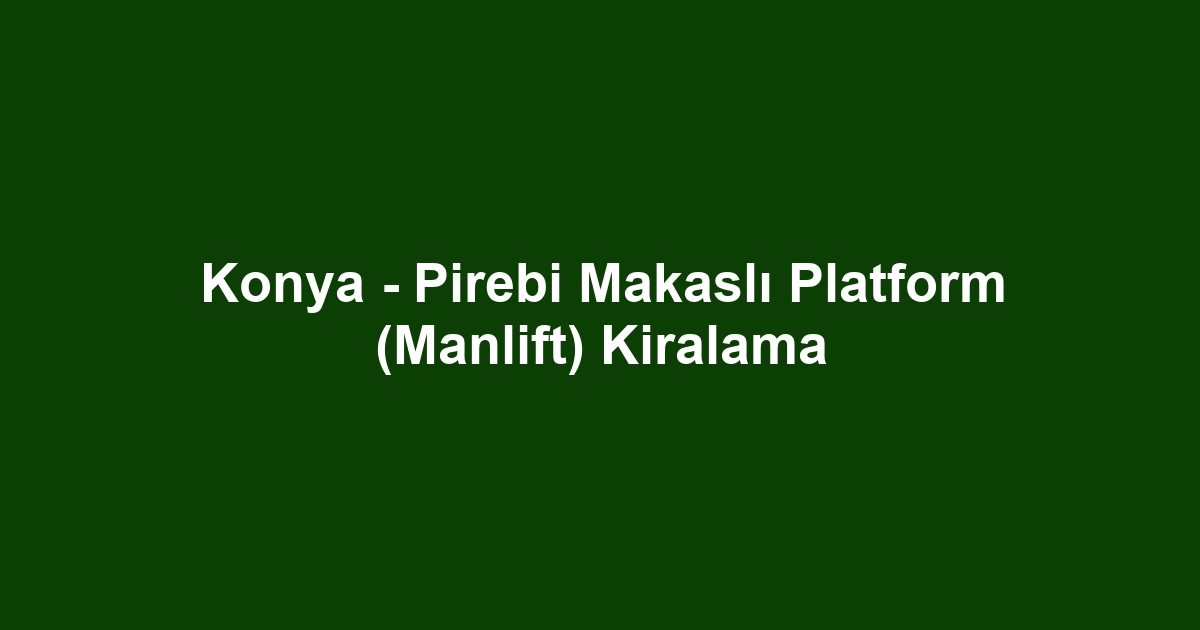 Konya - Pirebi Makaslı Platform (Manlift) Kiralama
