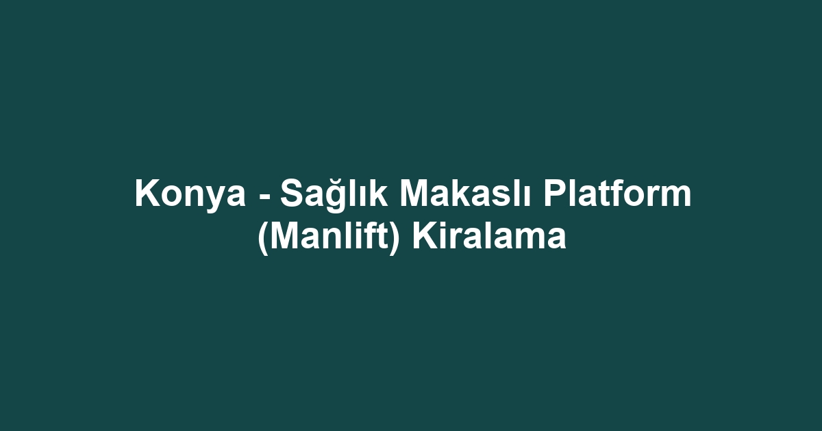 Konya - Sağlık Makaslı Platform (Manlift) Kiralama