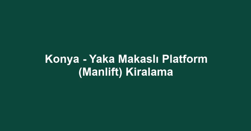 Konya - Yaka Makaslı Platform (Manlift) Kiralama