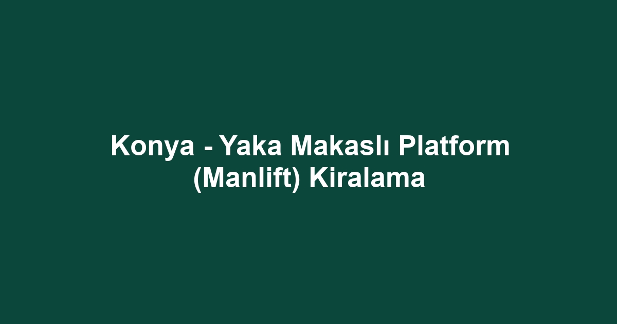 Konya - Yaka Makaslı Platform (Manlift) Kiralama