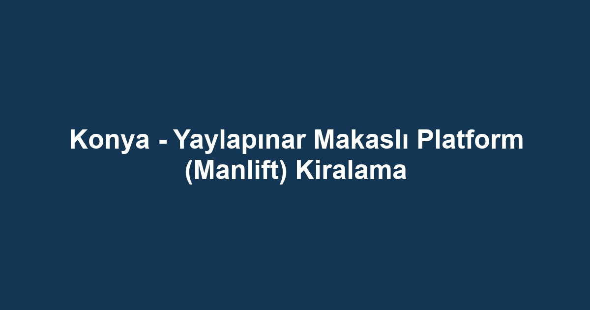 Konya - Yaylapınar Makaslı Platform (Manlift) Kiralama