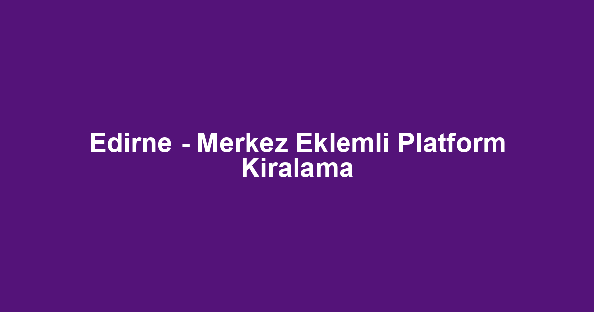 Edirne - Merkez Eklemli Platform Kiralama