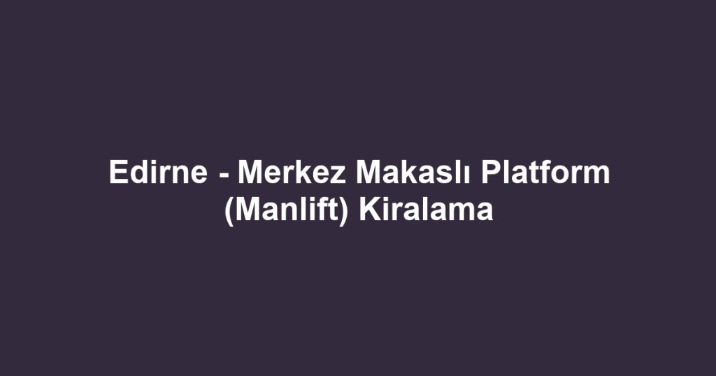 Edirne - Merkez Makaslı Platform (Manlift) Kiralama