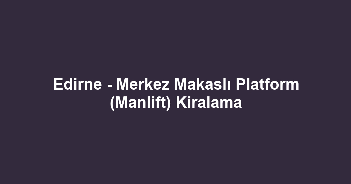 Edirne - Merkez Makaslı Platform (Manlift) Kiralama