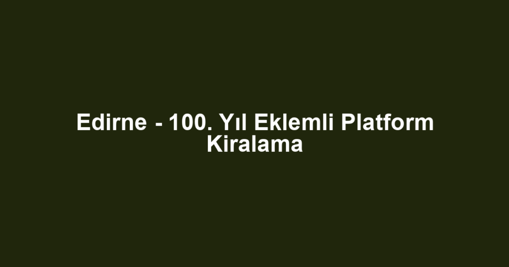 Edirne - 100. Yıl Eklemli Platform Kiralama