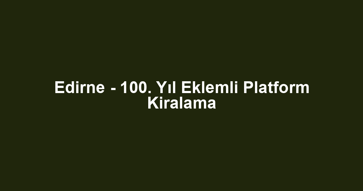 Edirne - 100. Yıl Eklemli Platform Kiralama