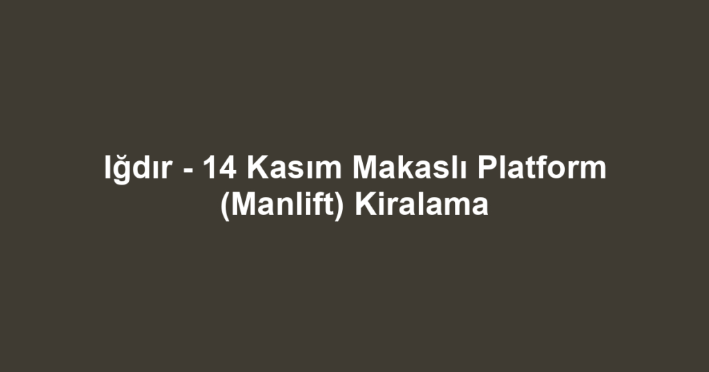 Iğdır - 14 Kasım Makaslı Platform (Manlift) Kiralama