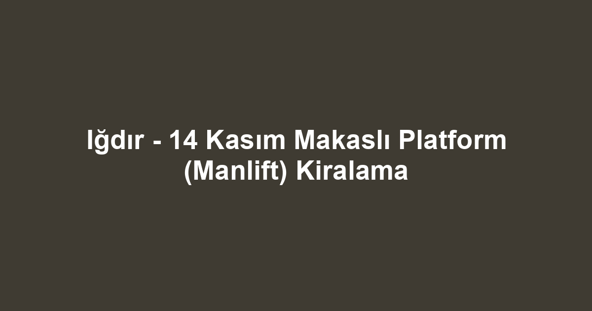 Iğdır - 14 Kasım Makaslı Platform (Manlift) Kiralama