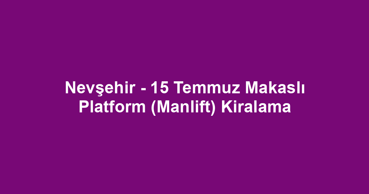 Nevşehir - 15 Temmuz Makaslı Platform (Manlift) Kiralama