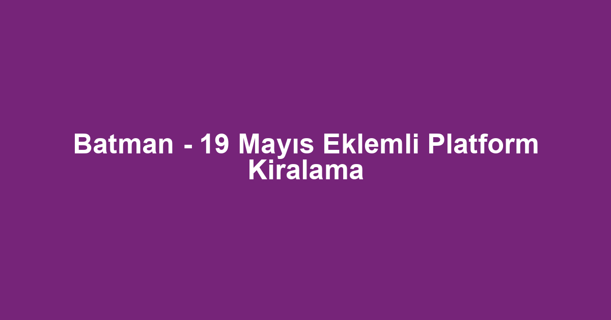 Batman - 19 Mayıs Eklemli Platform Kiralama
